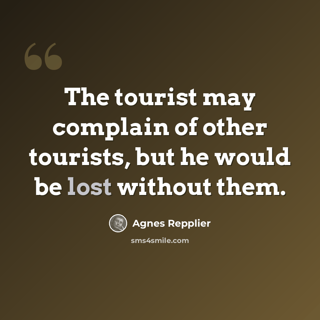 “The tourist may complain of other tourists, but he would be lost without them.” quote by Agnes Repplier