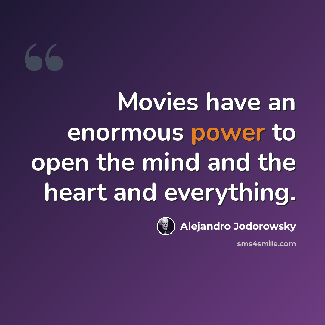 “Movies have an enormous power to open the mind and the heart and everything.” quote by Alejandro Jodorowsky