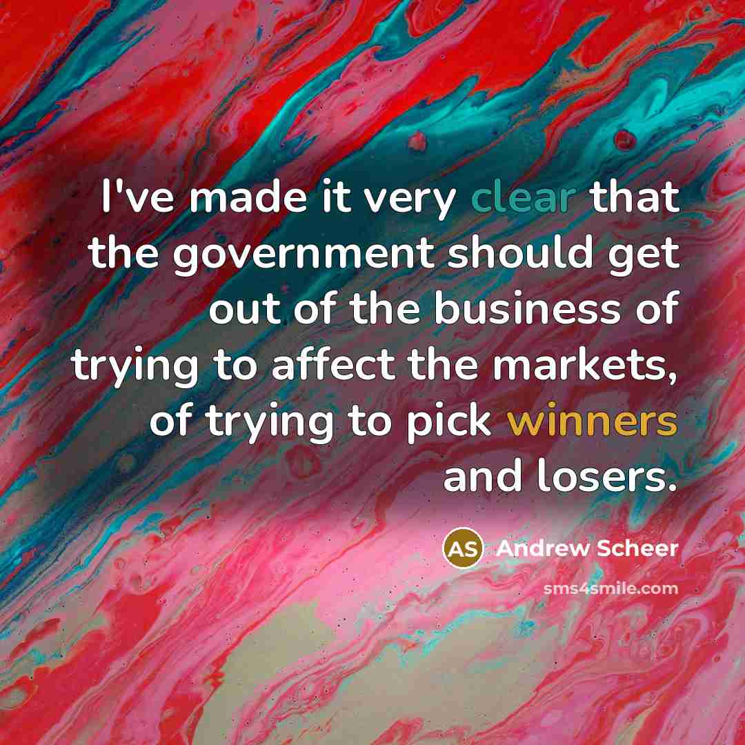 “I've made it very clear that the government should get out of the business of trying to affect the markets, of trying to pick winners and losers.” quote by Andrew Scheer