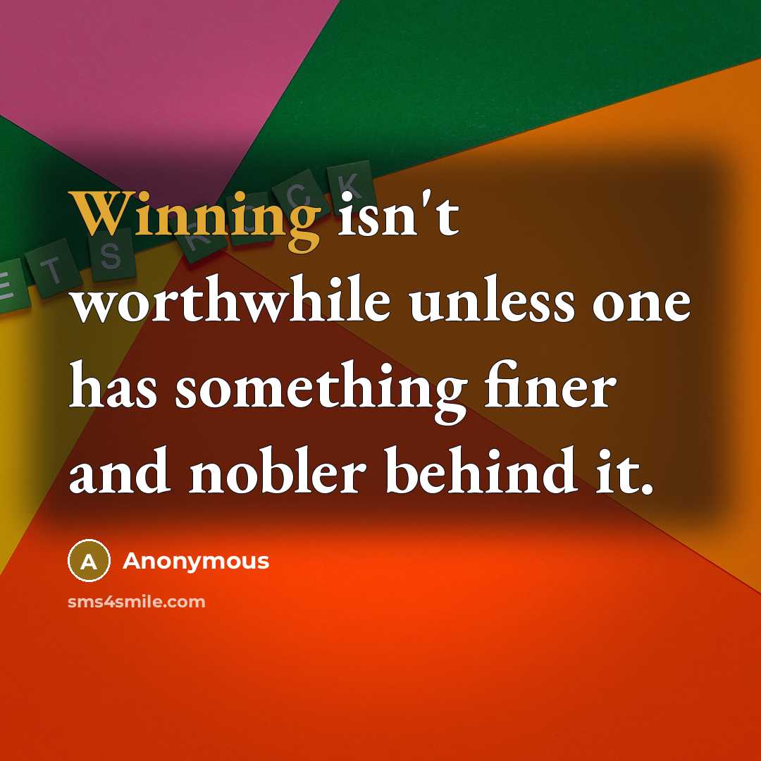 “Winning isn't worthwhile unless one has something finer and nobler behind it.” quote by Anonymous