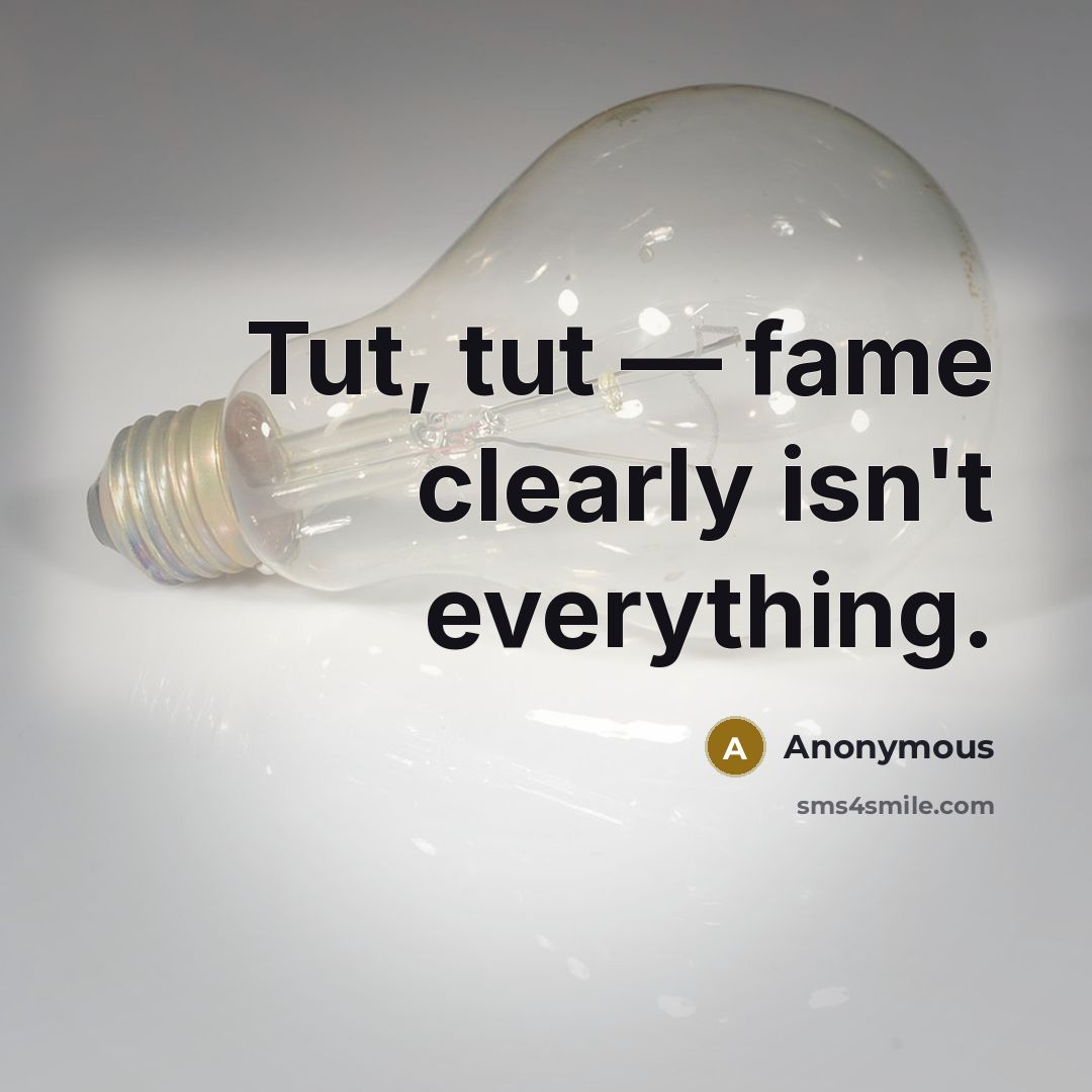 “Tut, tut — fame clearly isn't everything.” quote by Anonymous