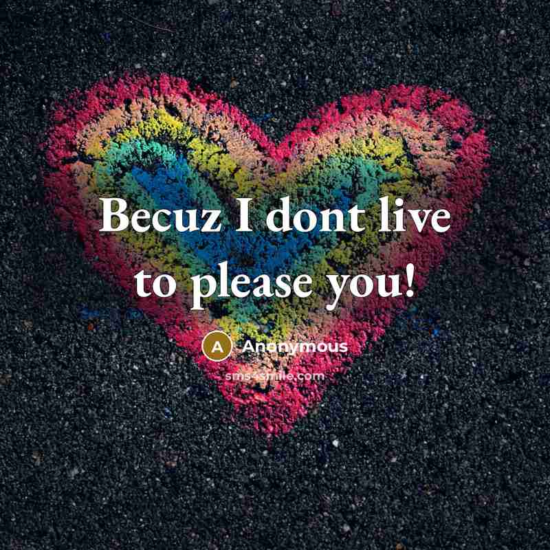 “Becuz I dont live to please you!” quote by Anonymous
