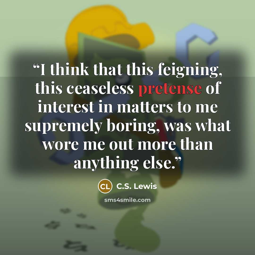 “I think that this feigning, this ceaseless pretense of interest in matters to me supremely boring, was what wore me out more than anything else.” quote by C.S. Lewis