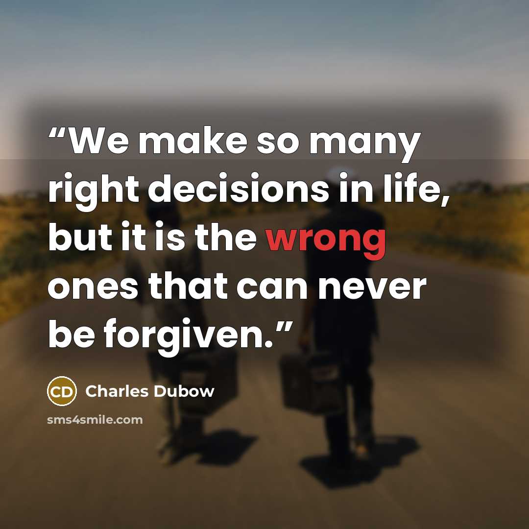 “We make so many right decisions in life, but it is the wrong ones that can never be forgiven.” quote by Charles Dubow