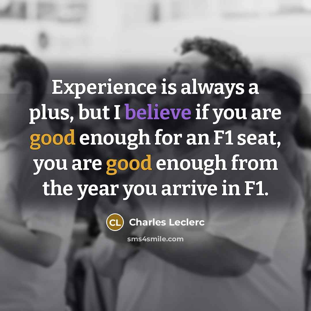 “Experience is always a plus, but I believe if you are good enough for an F1 seat, you are good enough from the year you arrive in F1.” quote by Charles Leclerc