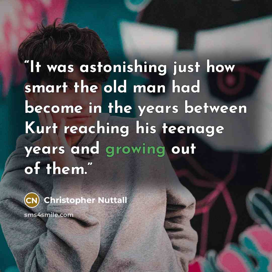 “It was astonishing just how smart the old man had become in the years between Kurt reaching his teenage years and growing out of them.” quote by Christopher Nuttall