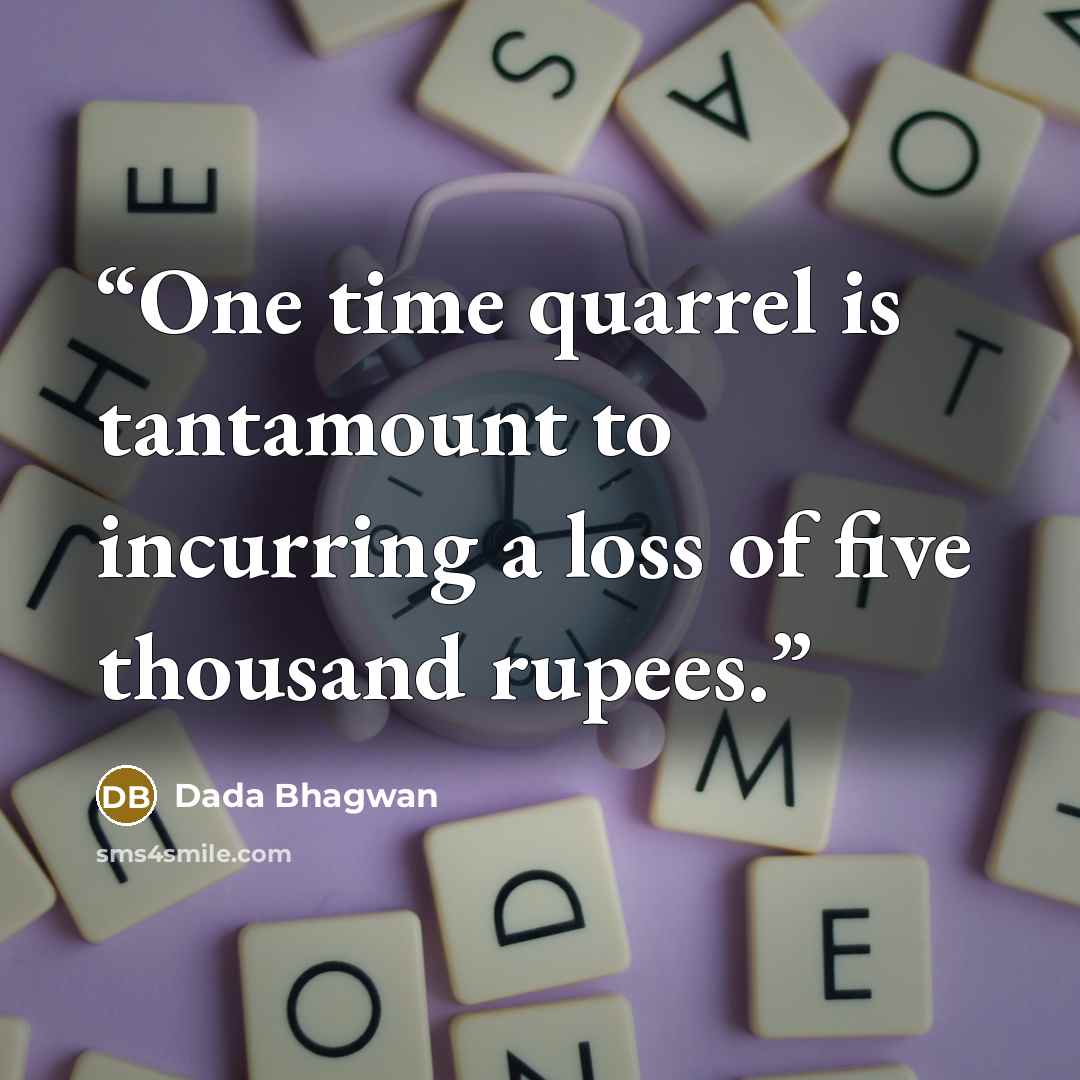 “One time quarrel is tantamount to incurring a loss of five thousand rupees.” quote by Dada Bhagwan