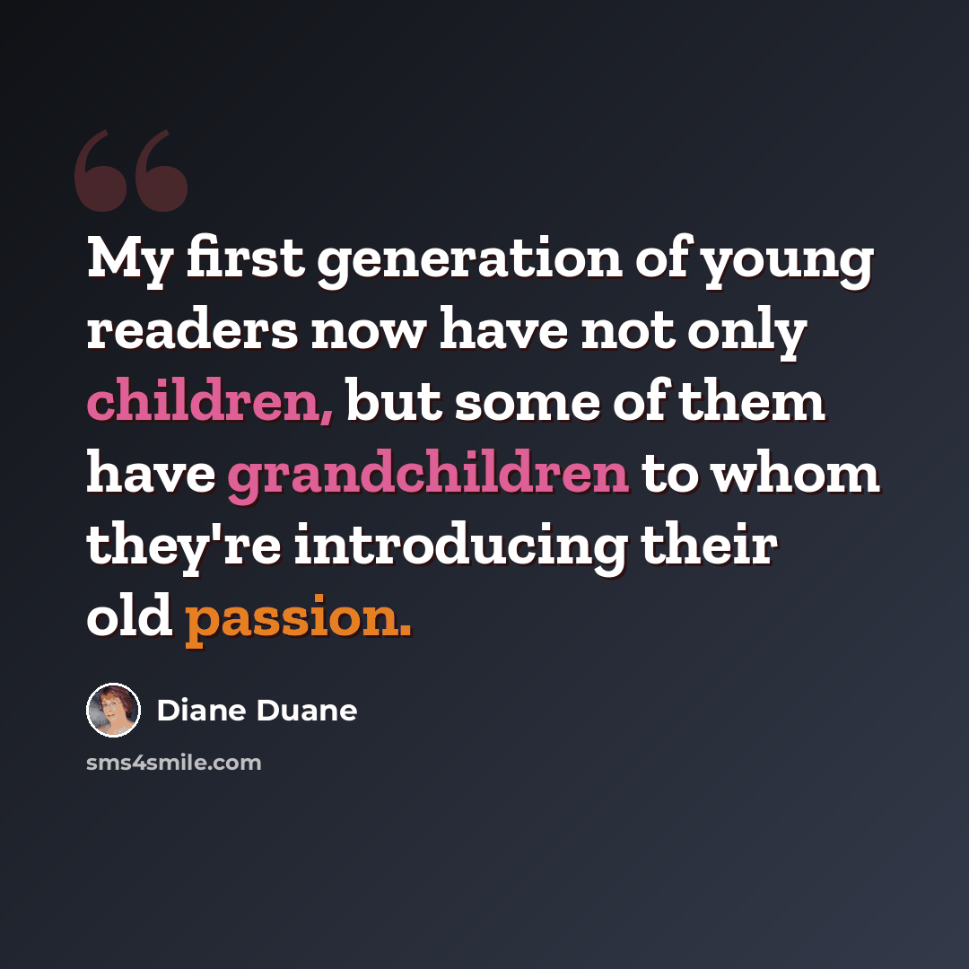 “My first generation of young readers now have not only children, but some of them have grandchildren to whom they're introducing their old passion.” quote by Diane Duane
