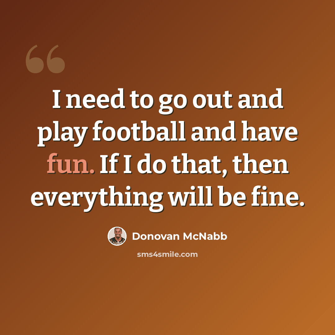 “I need to go out and play football and have fun. If I do that, then everything will be fine.” quote by Donovan McNabb