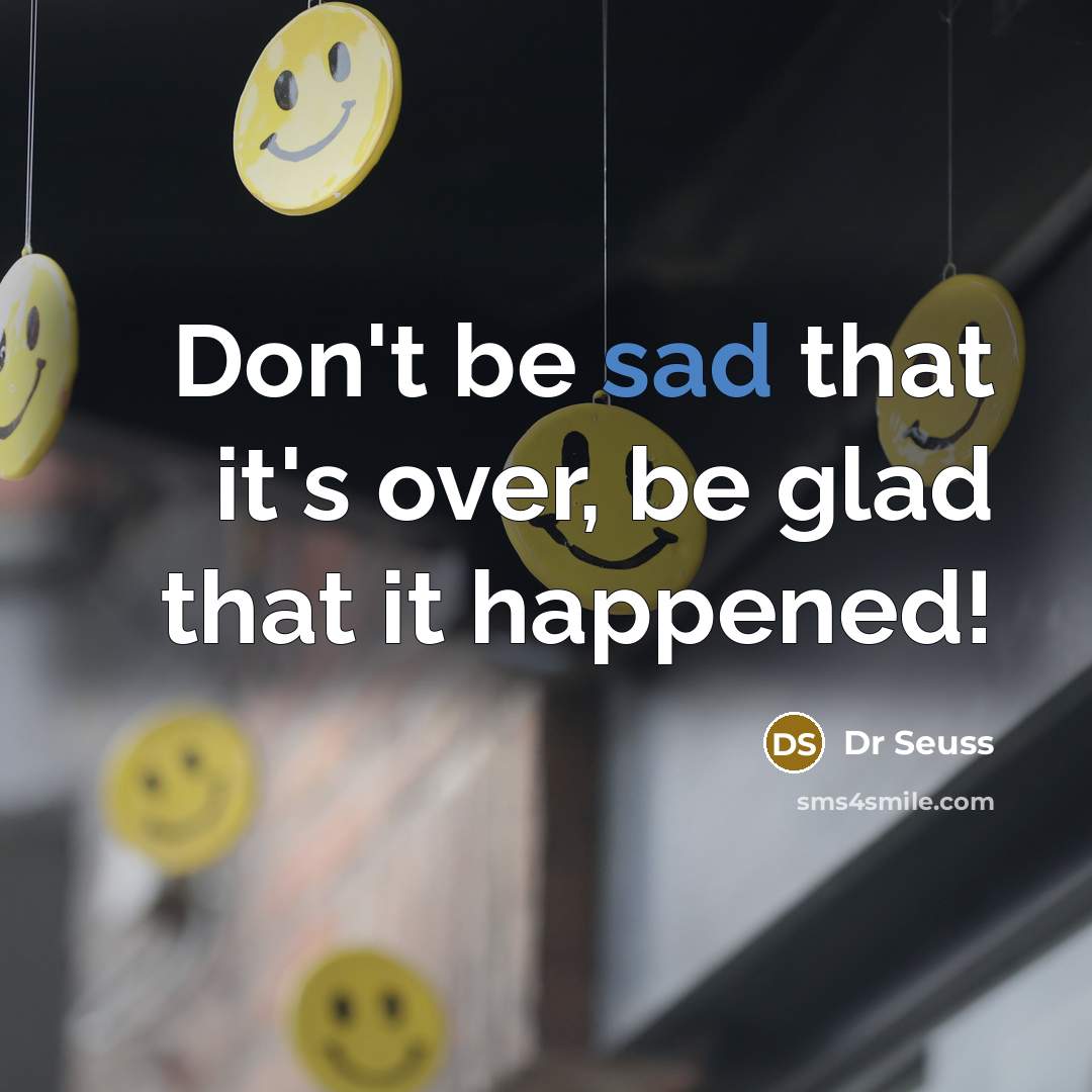 “Don't be sad that it's over, be glad that it happened!” quote by Dr Seuss