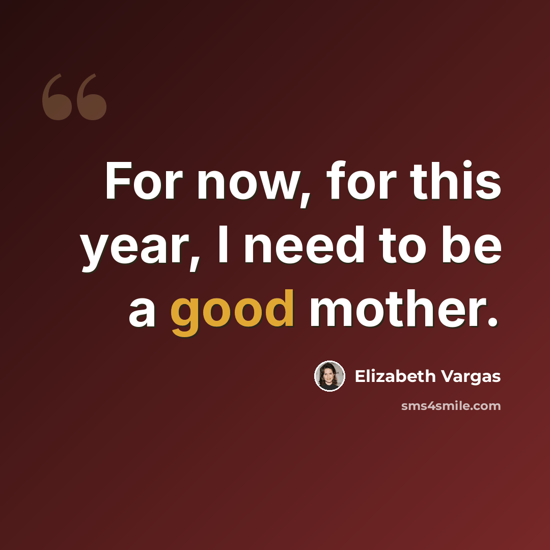 “For now, for this year, I need to be a good mother.” quote by Elizabeth Vargas