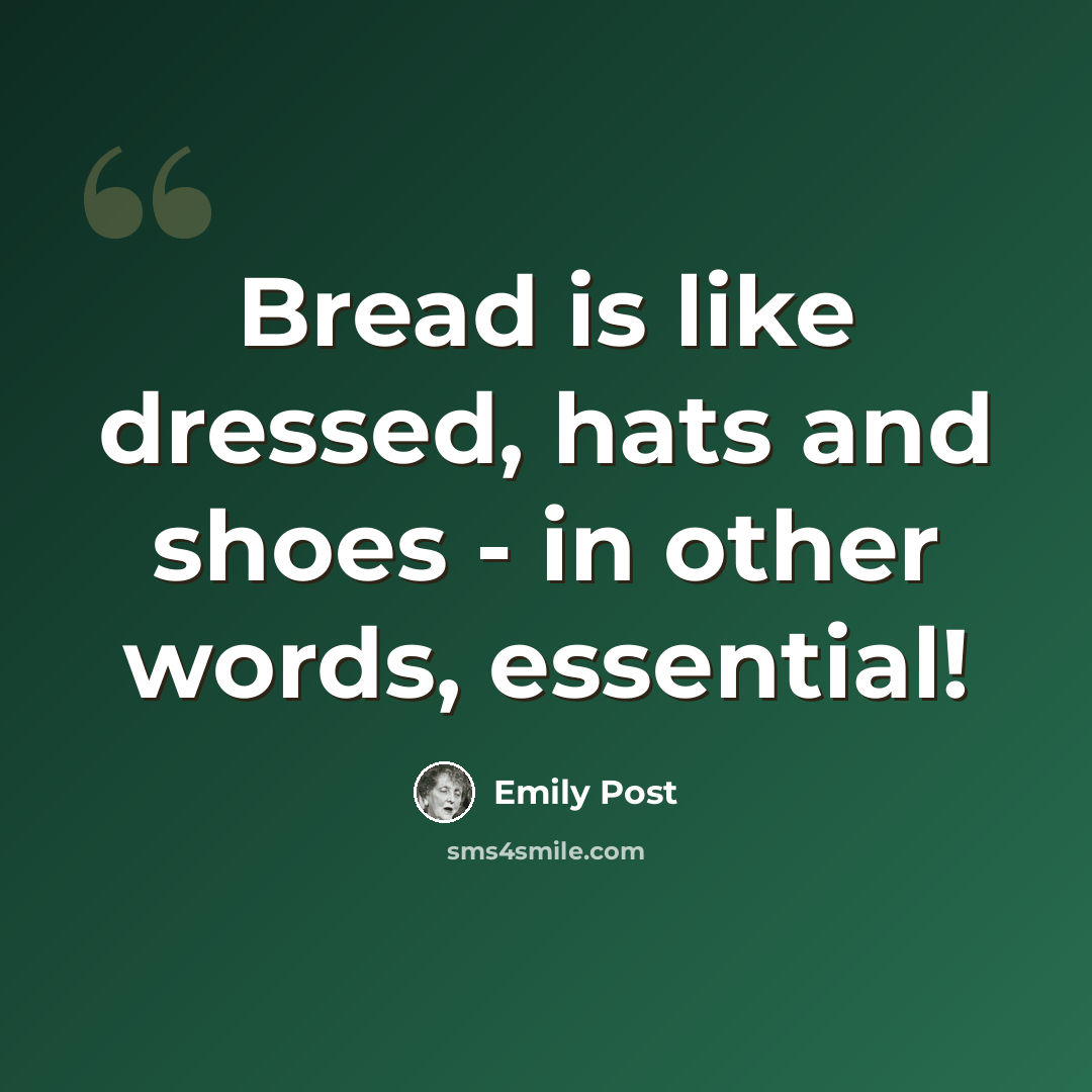“Bread is like dressed, hats and shoes - in other words, essential!” quote by Emily Post