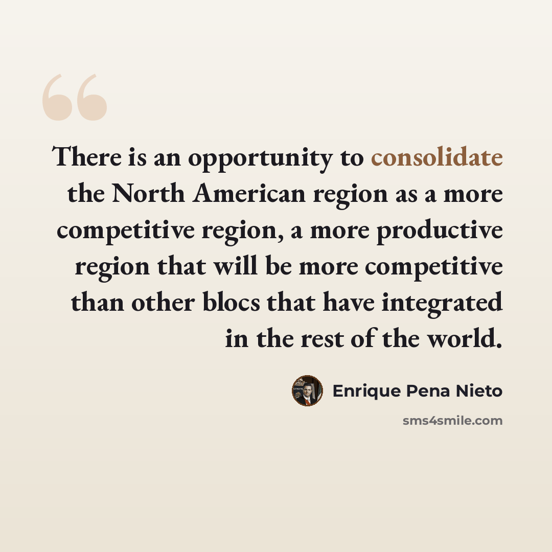 “There is an opportunity to consolidate the North American region as a more competitive region, a more productive region that will be more competitive than other blocs that have integrated in the rest of the world.” quote by Enrique Pena Nieto