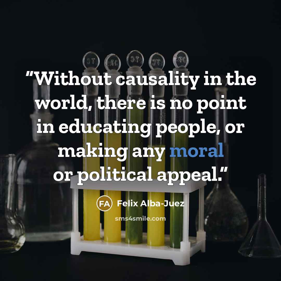 “Without causality in the world, there is no point in educating people, or making any moral or political appeal.” quote by Felix Alba-Juez