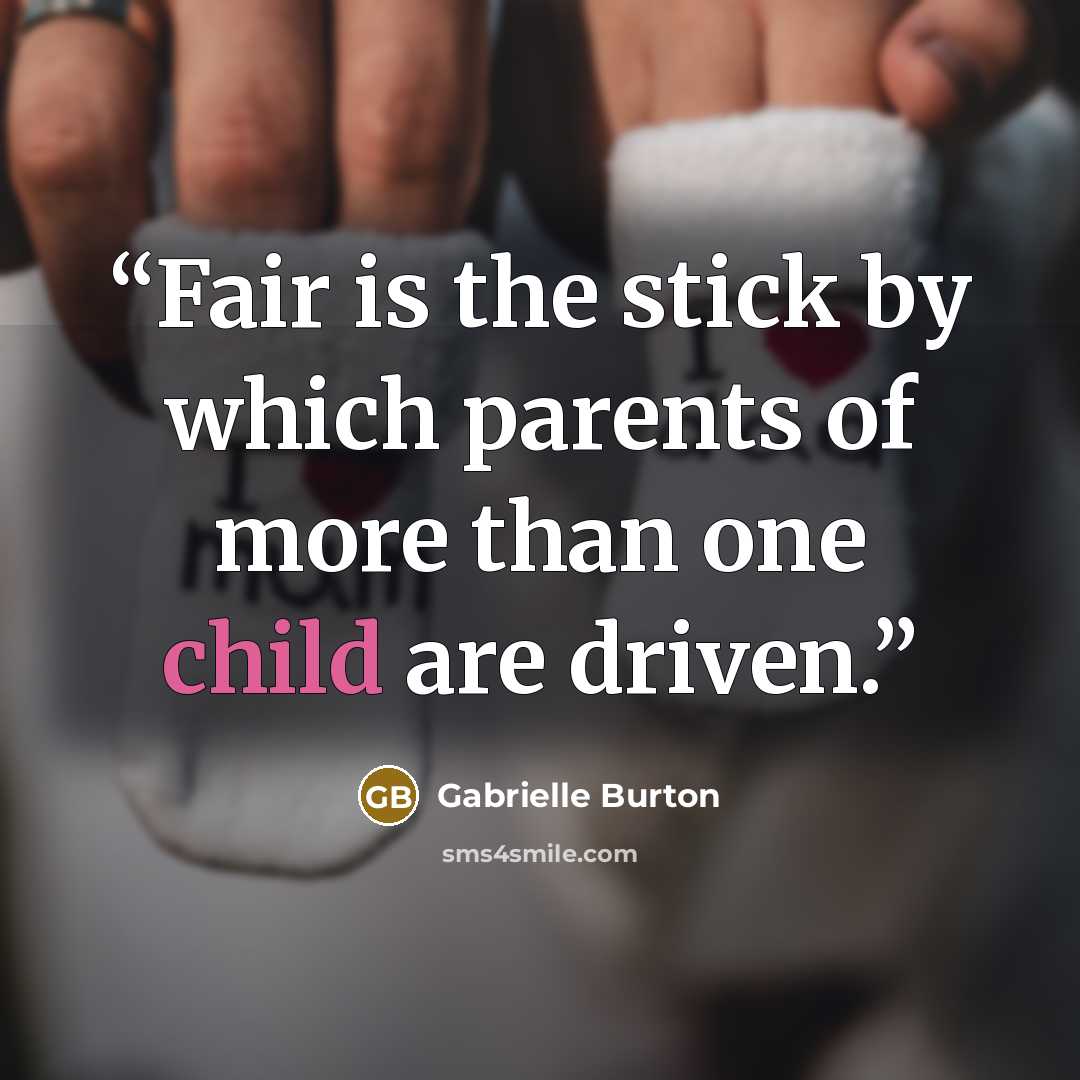 “Fair is the stick by which parents of more than one child are driven.” quote by Gabrielle Burton