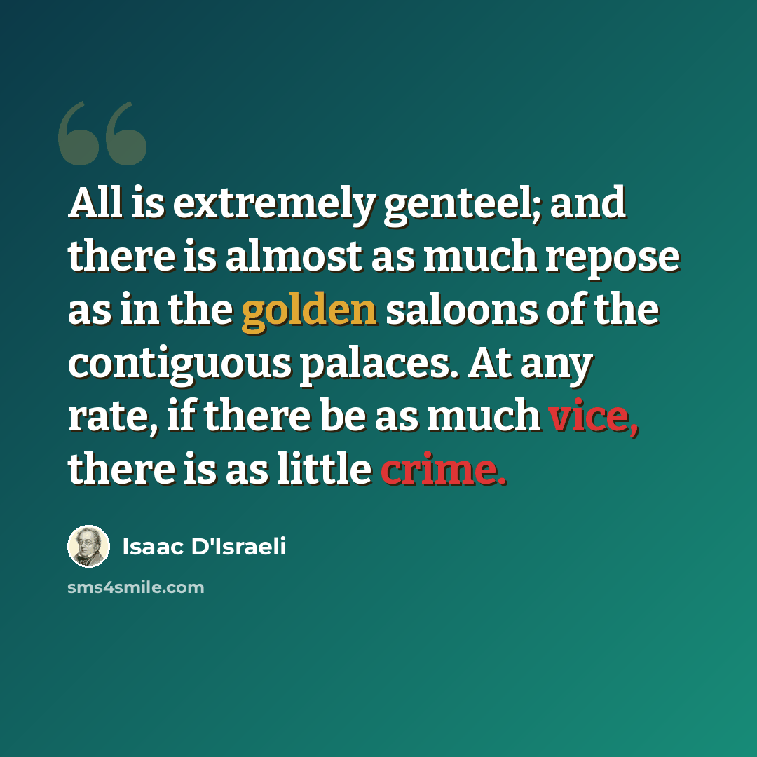 “All is extremely genteel; and there is almost as much repose as in the golden saloons of the contiguous palaces. At any rate, if there be as much vice, there is as little crime.” quote by Isaac D'Israeli
