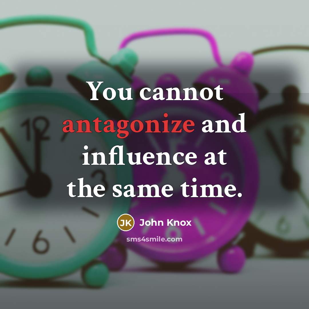 “You cannot antagonize and influence at the same time.” quote by John Knox