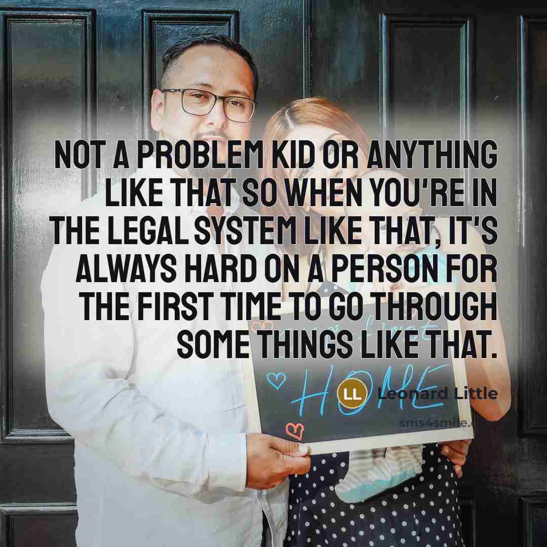 “Not a problem kid or anything like that so when you're in the legal system like that, it's always hard on a person for the first time to go through some things like that.” quote by Leonard Little