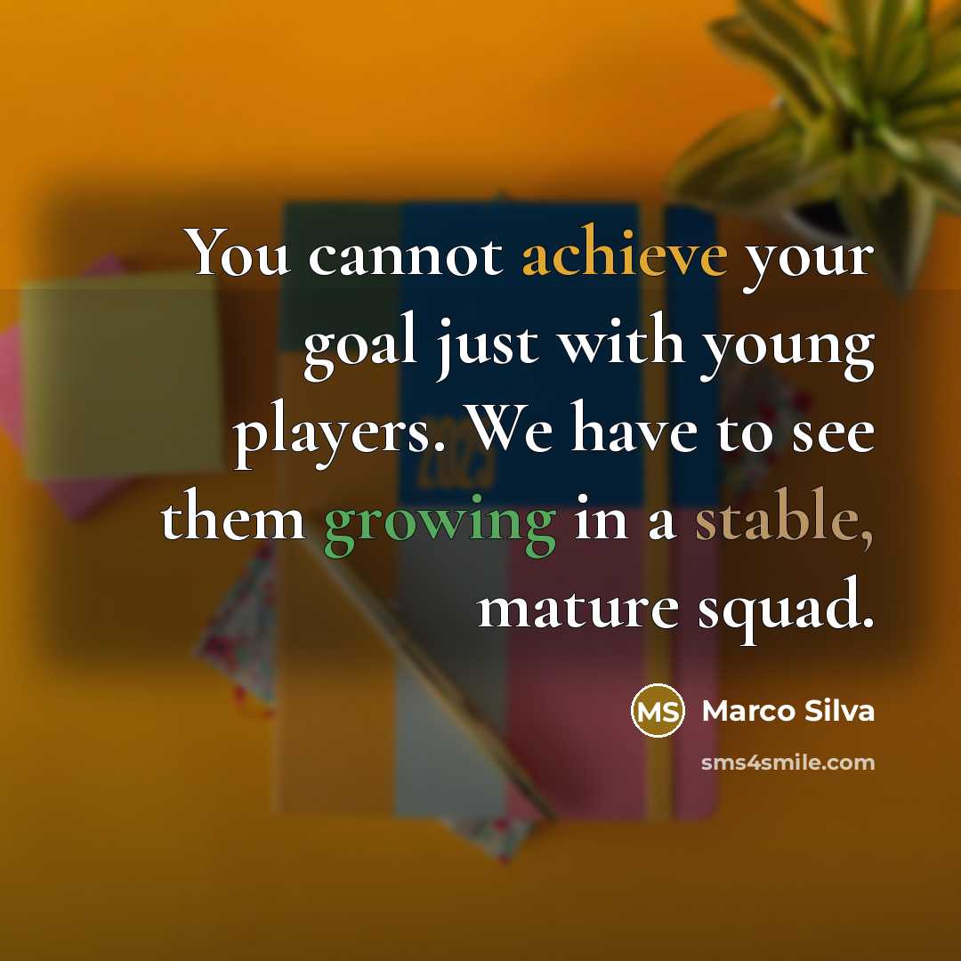 “You cannot achieve your goal just with young players. We have to see them growing in a stable, mature squad.” quote by Marco Silva