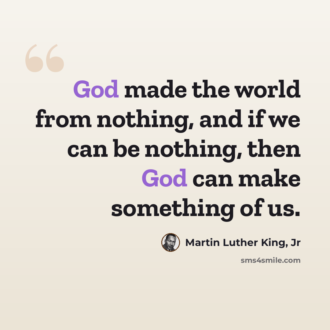 “God made the world from nothing, and if we can be nothing, then God can make something of us.” quote by Martin Luther King, Jr