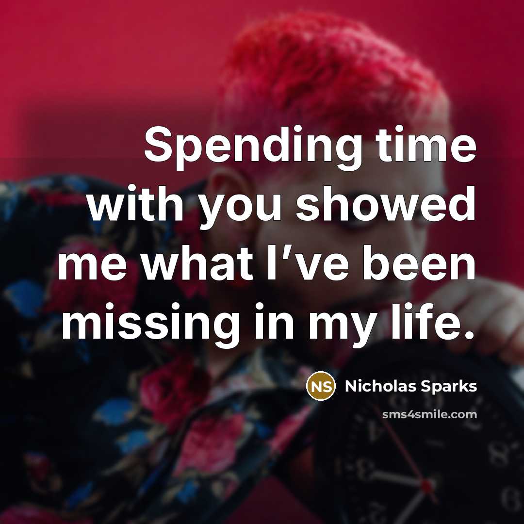 “Spending time with you showed me what I’ve been missing in my life.” quote by Nicholas Sparks