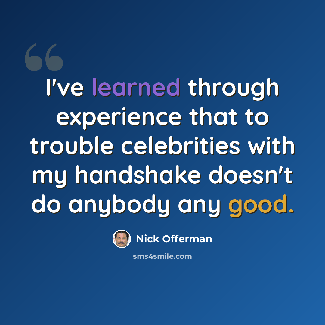 “I've learned through experience that to trouble celebrities with my handshake doesn't do anybody any good.” quote by Nick Offerman