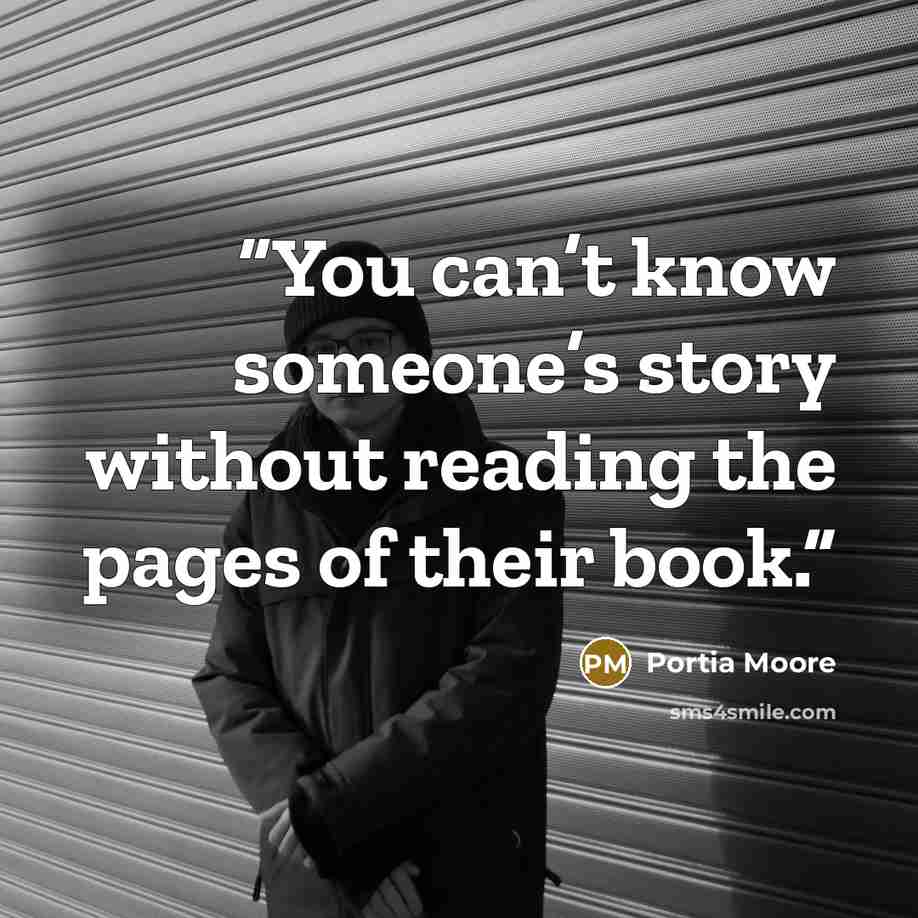 “You can’t know someone’s story without reading the pages of their book.” quote by Portia Moore