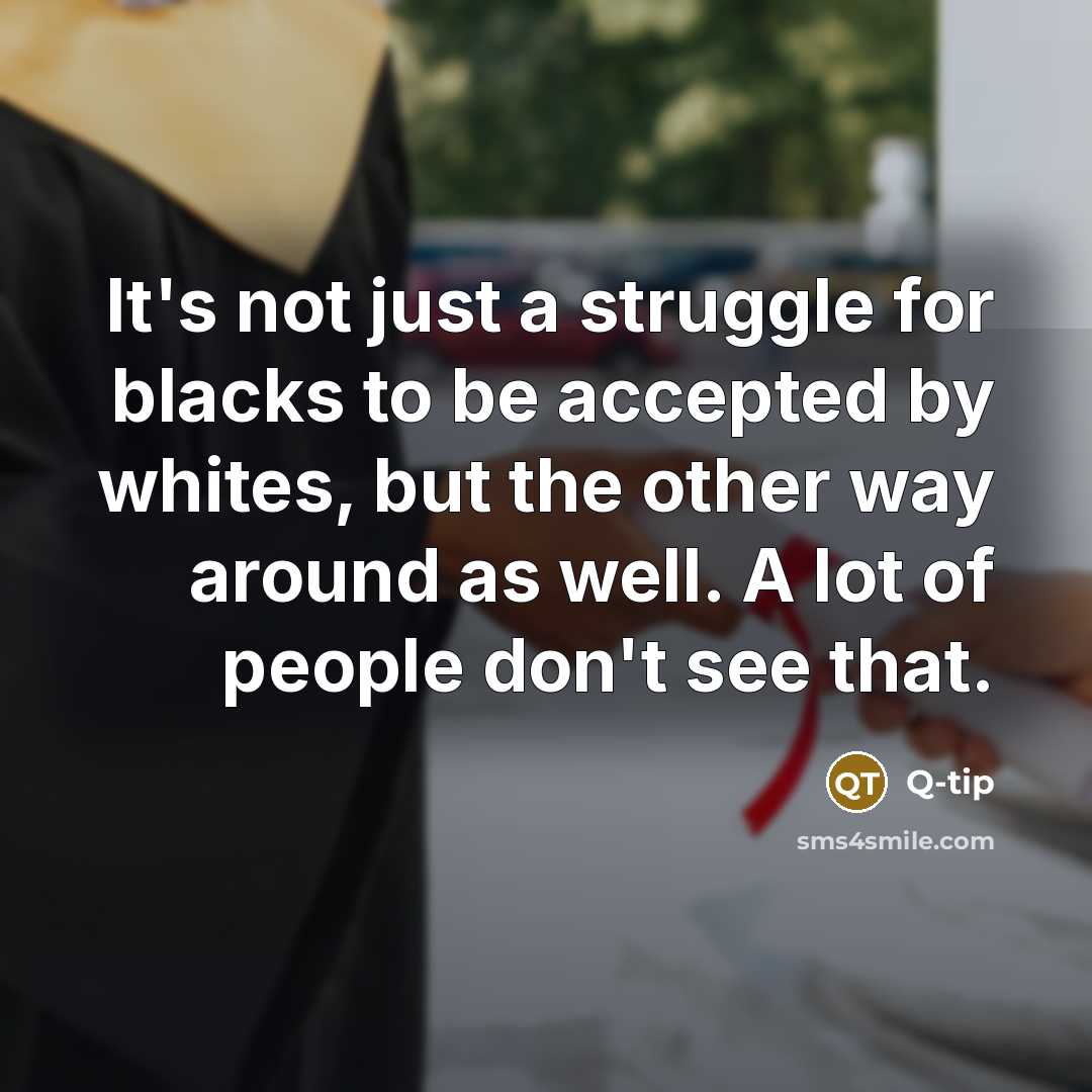 “It's not just a struggle for blacks to be accepted by whites, but the other way around as well. A lot of people don't see that.” quote by Q-Tip