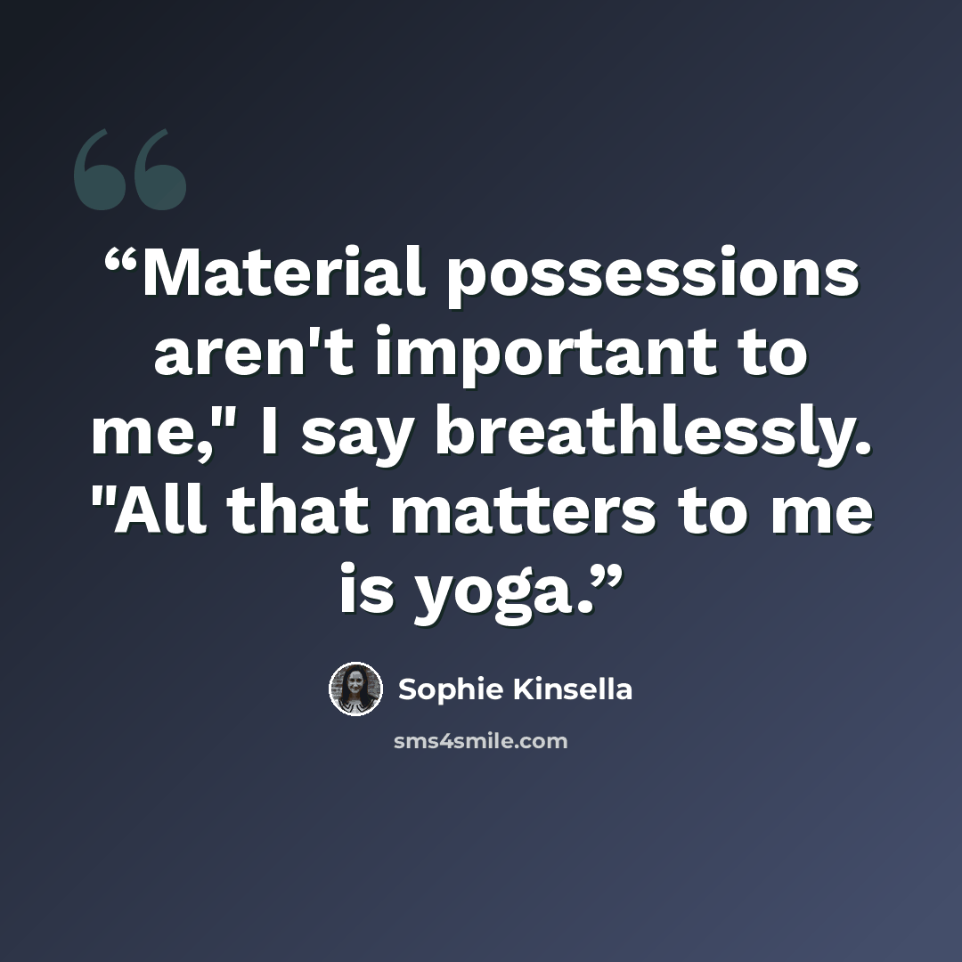 “Material possessions aren't important to me," I say breathlessly. "All that matters to me is yoga.” quote by Sophie Kinsella