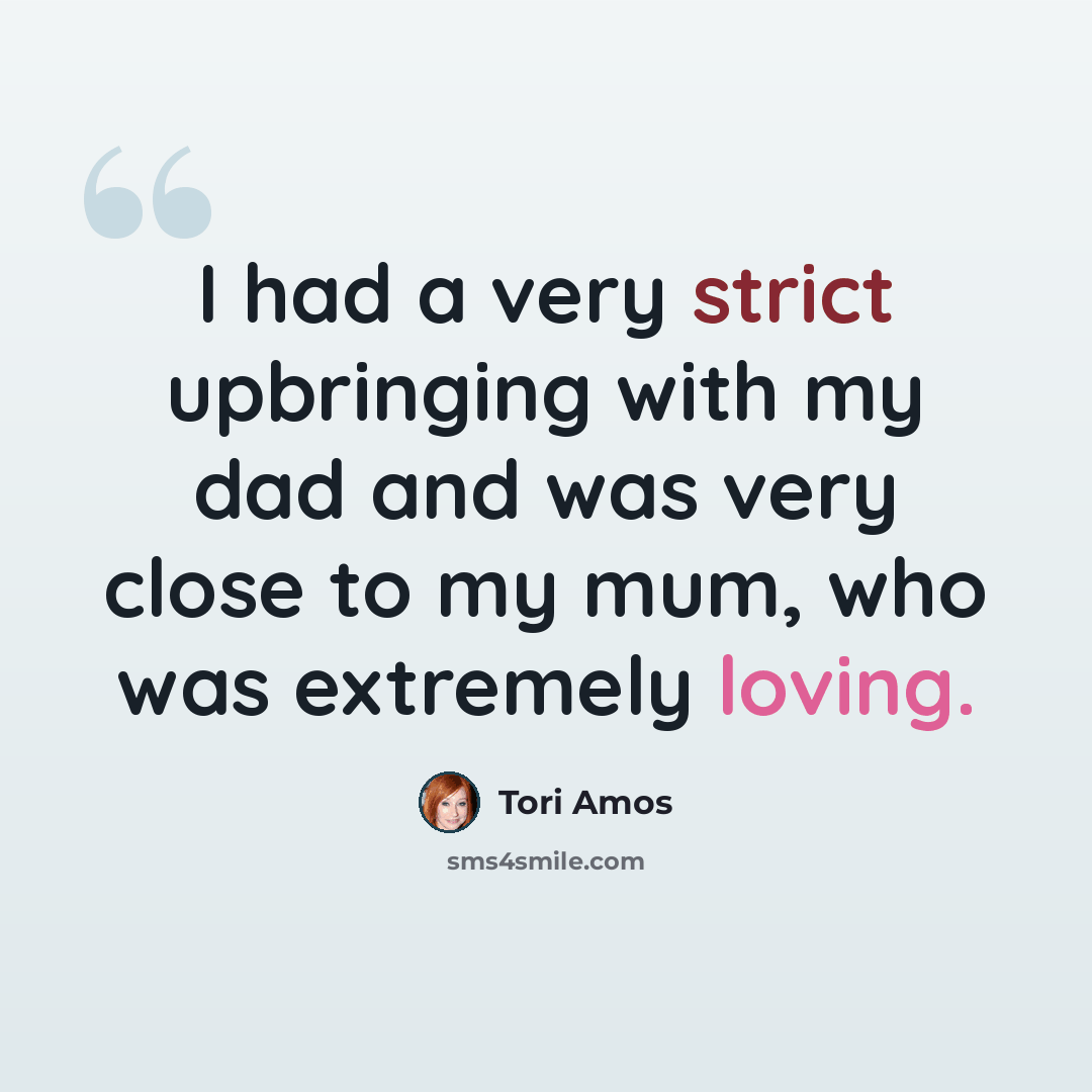 “I had a very strict upbringing with my dad and was very close to my mum, who was extremely loving.” quote by Tori Amos