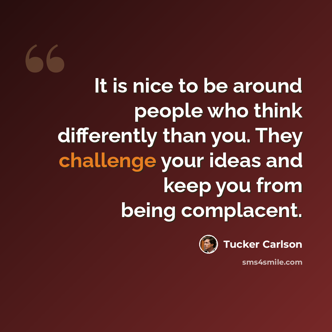 “It is nice to be around people who think differently than you. They challenge your ideas and keep you from being complacent.” quote by Tucker Carlson