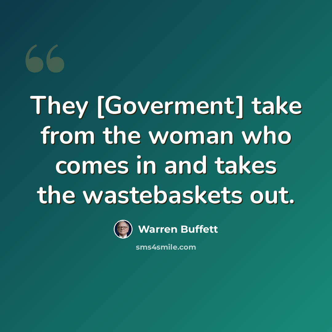 “They [Goverment] take from the woman who comes in and takes the wastebaskets out.” quote by Warren Buffett