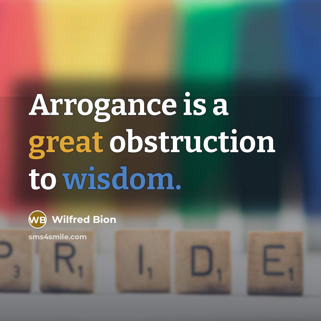 “Arrogance is a great obstruction to wisdom.” quote by Wilfred Bion