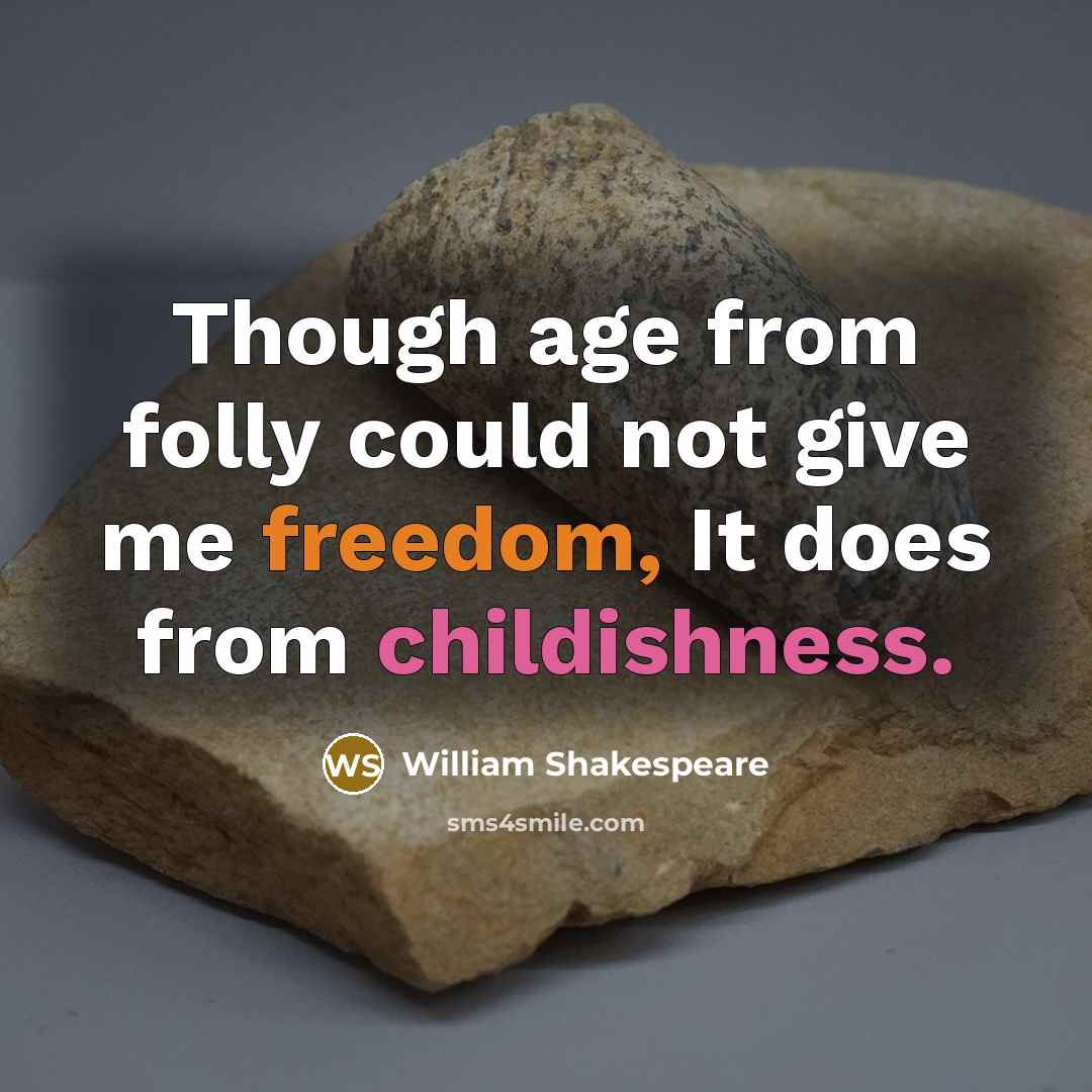 “Though age from folly could not give me freedom, It does from childishness.” quote by William Shakespeare