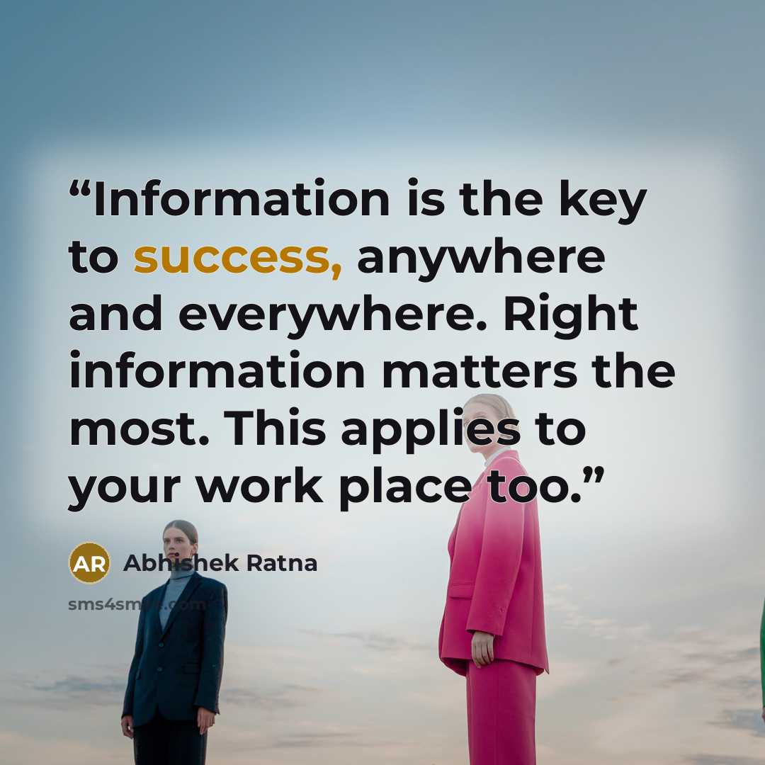 “Information is the key to success, anywhere and everywhere. Right information matters the most. This applies to your work place too.” quote by Abhishek Ratna