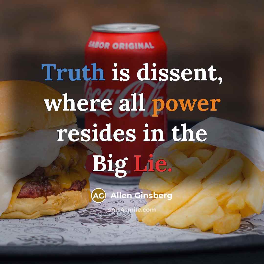 “Truth is dissent, where all power resides in the Big Lie.” quote by Allen Ginsberg