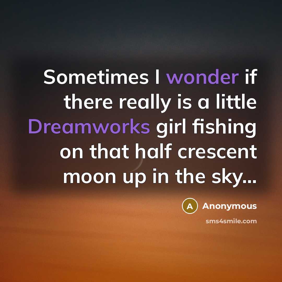 “Sometimes I wonder if there really is a little Dreamworks girl fishing on that half crescent moon up in the sky...” quote by Anonymous