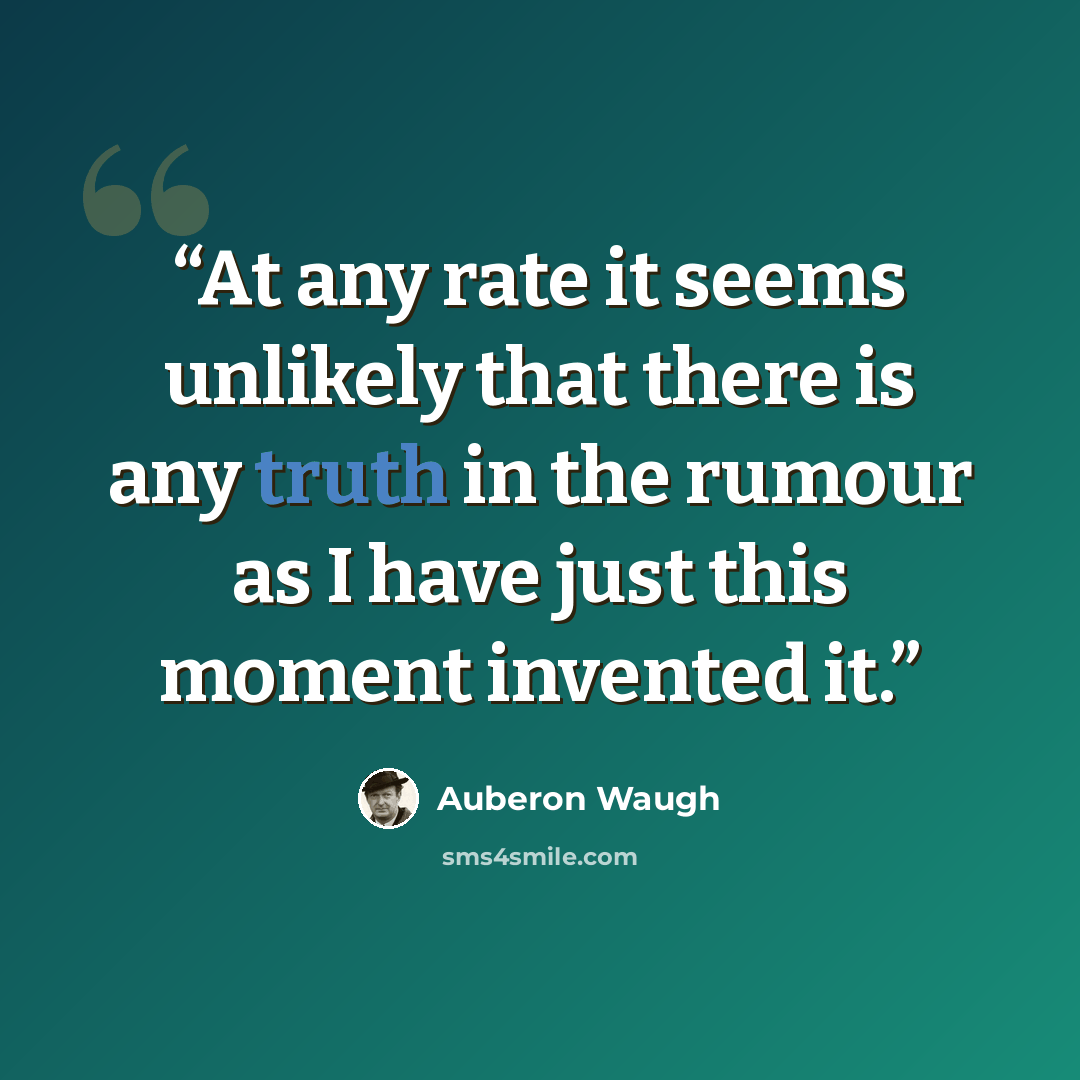 “At any rate it seems unlikely that there is any truth in the rumour as I have just this moment invented it.” quote by Auberon Waugh
