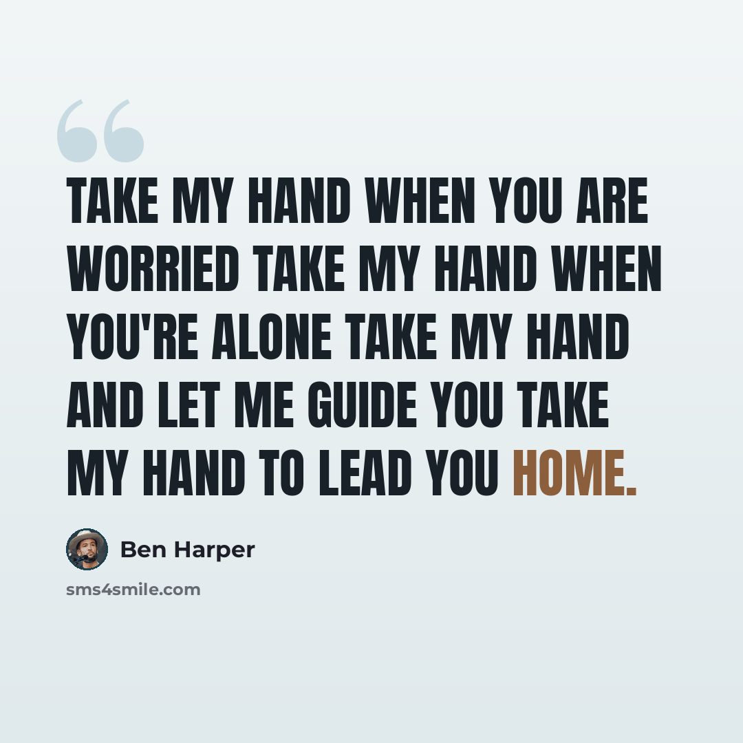 “Take my hand when you are worried Take my hand when you're alone Take my hand and let me guide you Take my hand to lead you home.” quote by Ben Harper