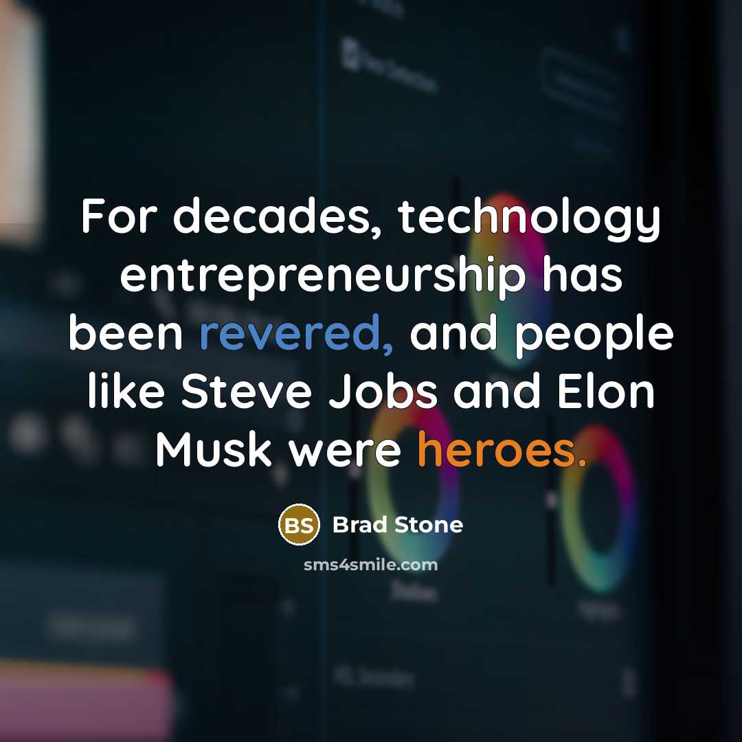 “For decades, technology entrepreneurship has been revered, and people like Steve Jobs and Elon Musk were heroes.” quote by Brad Stone