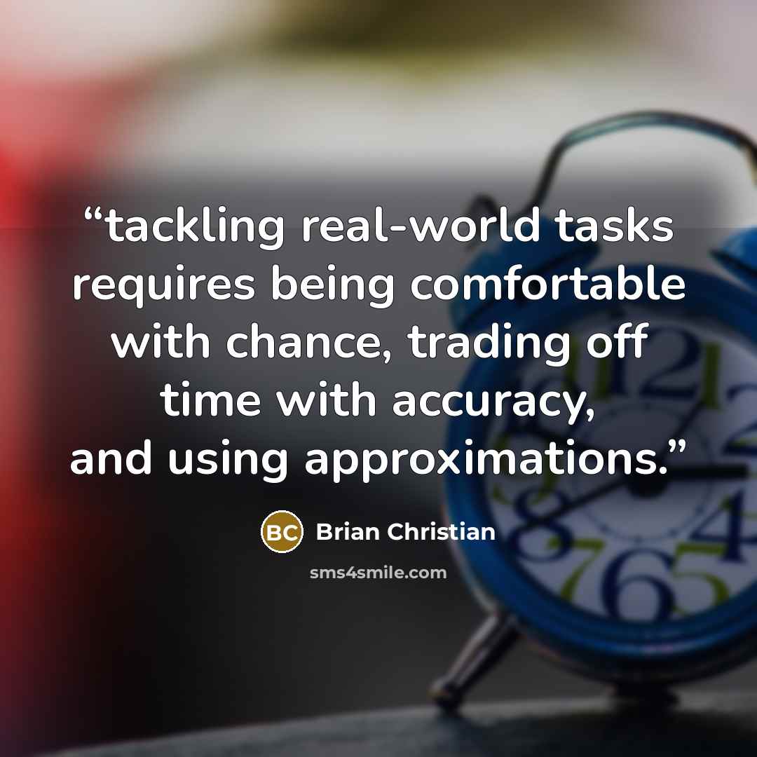 “tackling real-world tasks requires being comfortable with chance, trading off time with accuracy, and using approximations.” quote by Brian Christian