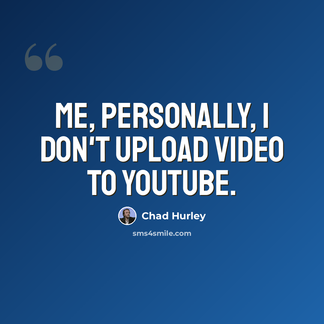 “Me, personally, I don't upload video to YouTube.” quote by Chad Hurley