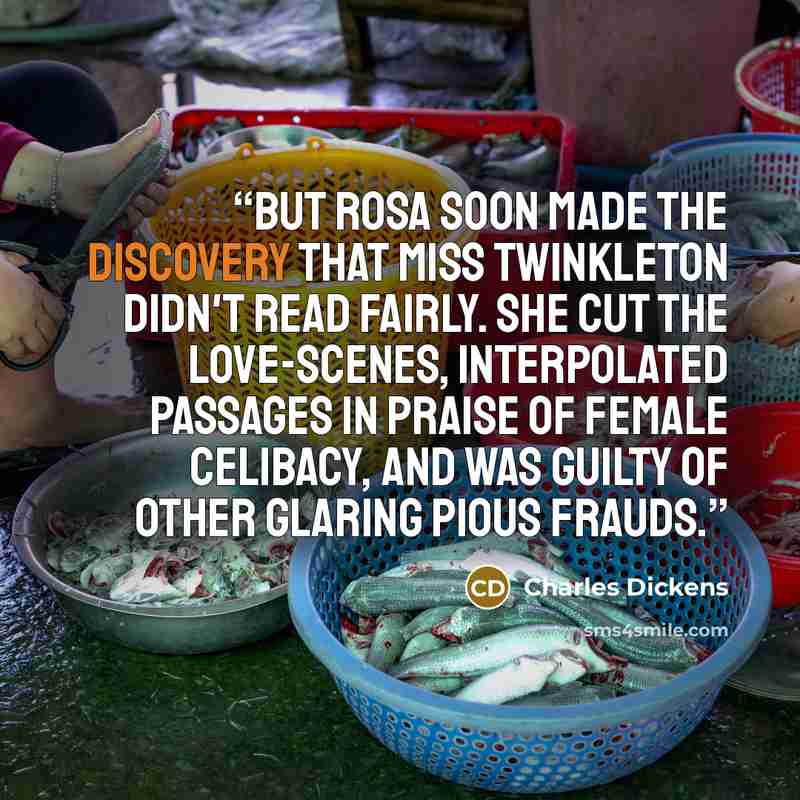 “But Rosa soon made the discovery that Miss Twinkleton didn't read fairly. She cut the love-scenes, interpolated passages in praise of female celibacy, and was guilty of other glaring pious frauds.” quote by Charles Dickens