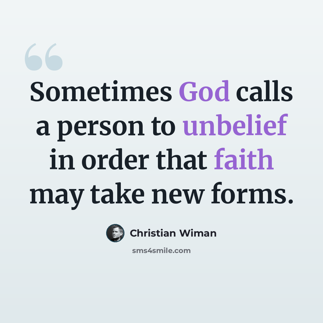 “Sometimes God calls a person to unbelief in order that faith may take new forms.” quote by Christian Wiman