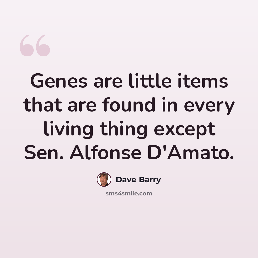 “Genes are little items that are found in every living thing except Sen. Alfonse D'Amato.” quote by Dave Barry