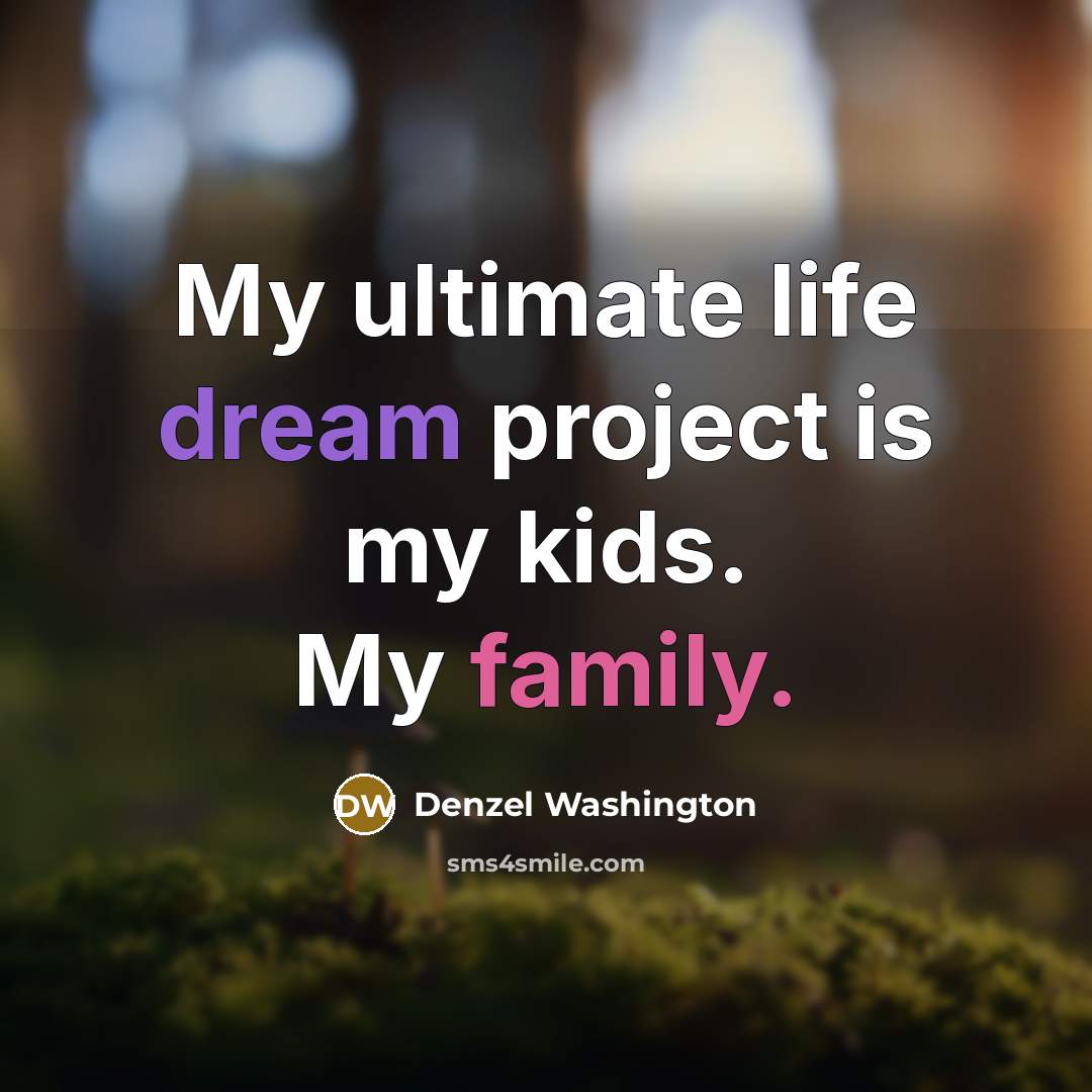 “My ultimate life dream project is my kids. My family.” quote by Denzel Washington