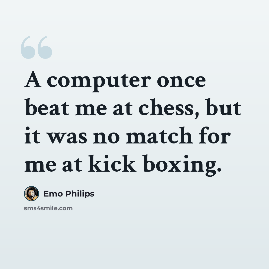“A computer once beat me at chess, but it was no match for me at kick boxing.” quote by Emo Philips