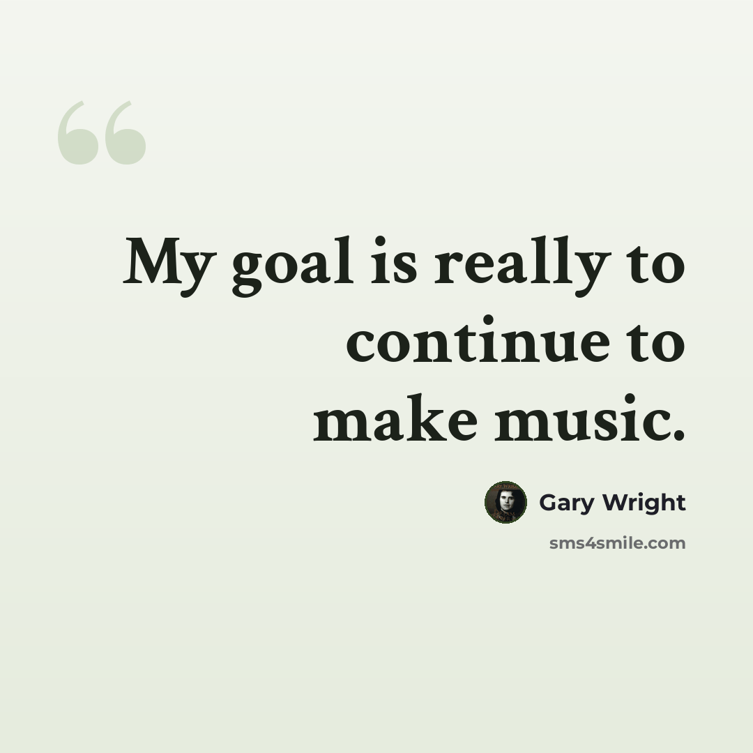 “My goal is really to continue to make music.” quote by Gary Wright