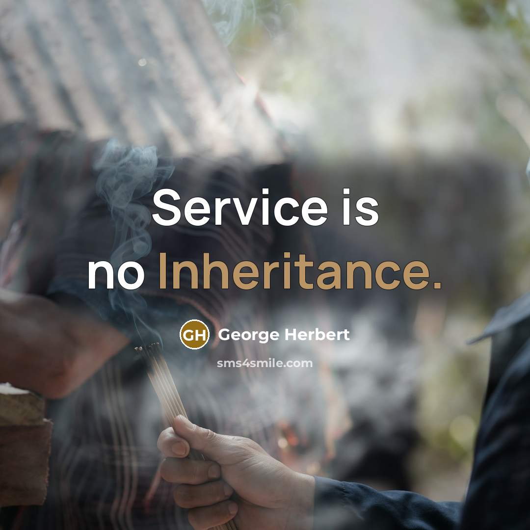 “Service is no Inheritance.” quote by George Herbert