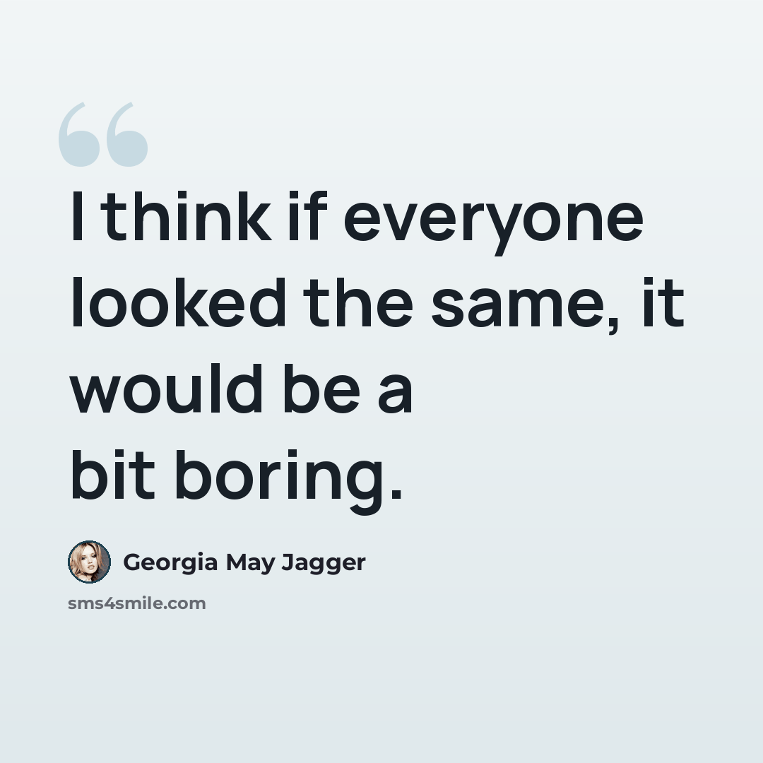“I think if everyone looked the same, it would be a bit boring.” quote by Georgia May Jagger